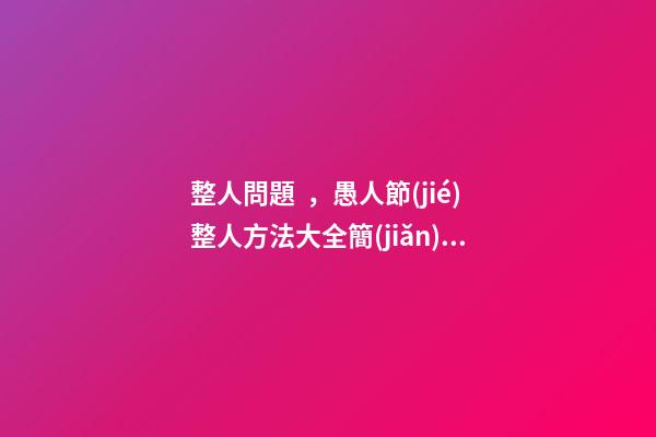 整人問題，愚人節(jié)整人方法大全簡(jiǎn)單